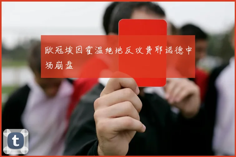欧冠埃因霍温绝地反攻费耶诺德中场崩盘