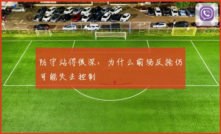 防守站得很深，为什么前场反抢仍可能失去控制