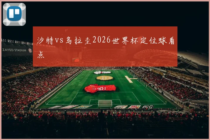 沙特vs乌拉圭2026世界杯定位球看点