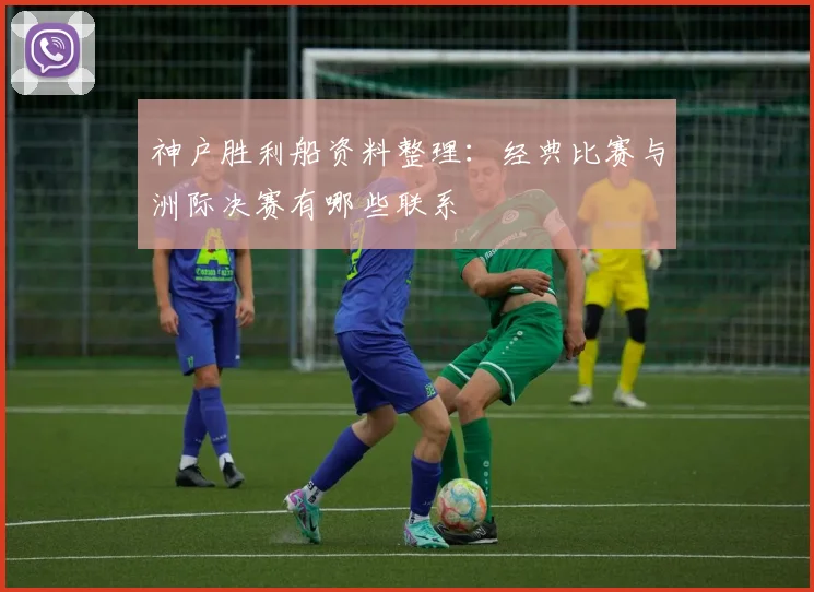 神户胜利船资料整理：经典比赛与洲际决赛有哪些联系