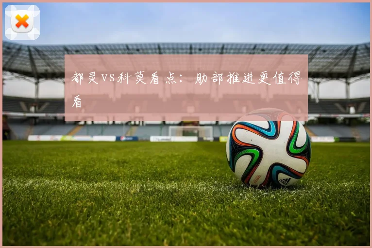 都灵vs科莫看点：肋部推进更值得看