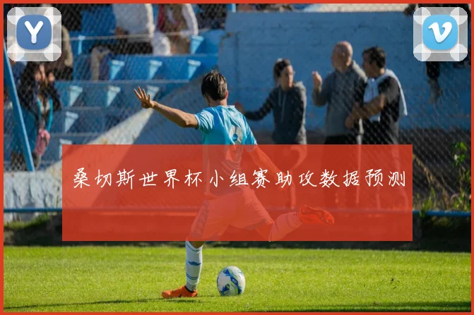 桑切斯世界杯小组赛助攻数据预测