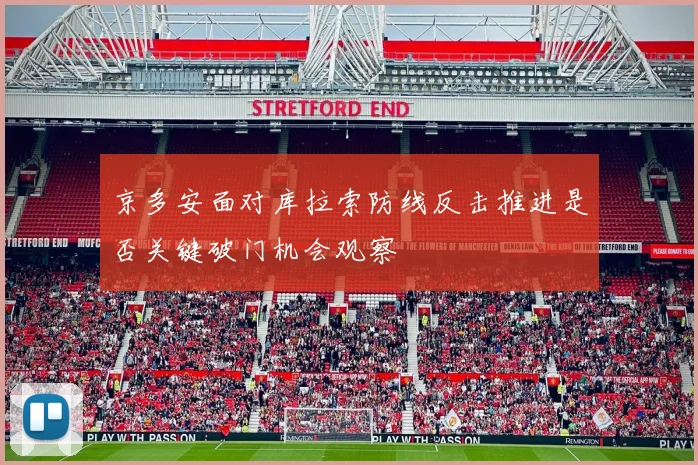 京多安面对库拉索防线反击推进是否关键破门机会观察