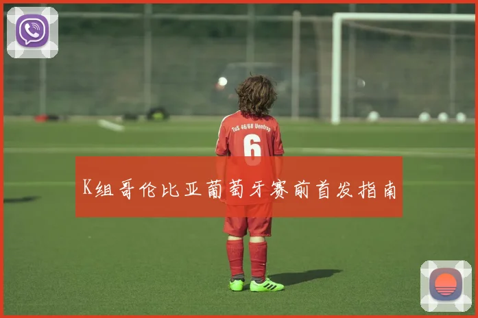 K组哥伦比亚葡萄牙赛前首发指南