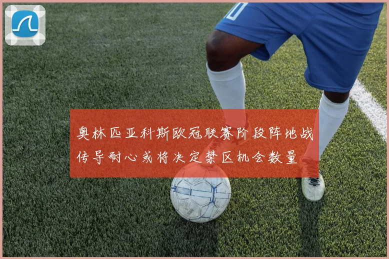 奥林匹亚科斯欧冠联赛阶段阵地战传导耐心或将决定禁区机会数量