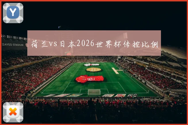 荷兰vs日本2026世界杯传控比例