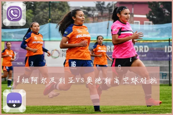 J组阿尔及利亚vs奥地利高空球对抗