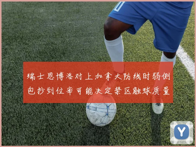 瑞士恩博洛对上加拿大防线时弱侧包抄到位率可能决定禁区触球质量
