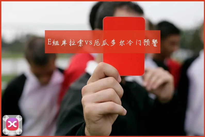 E组库拉索vs厄瓜多尔冷门预警