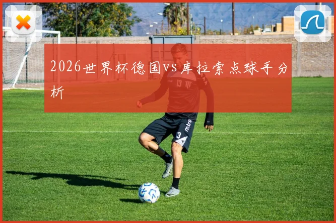 2026世界杯德国vs库拉索点球手分析