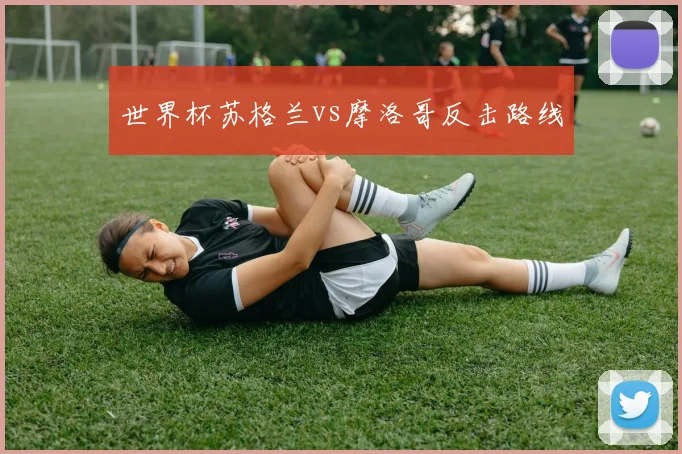 世界杯苏格兰vs摩洛哥反击路线