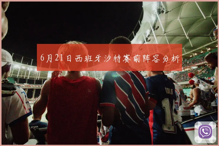 6月21日西班牙沙特赛前阵容分析