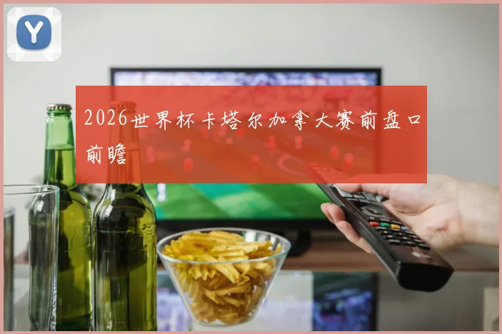 2026世界杯卡塔尔加拿大赛前盘口前瞻